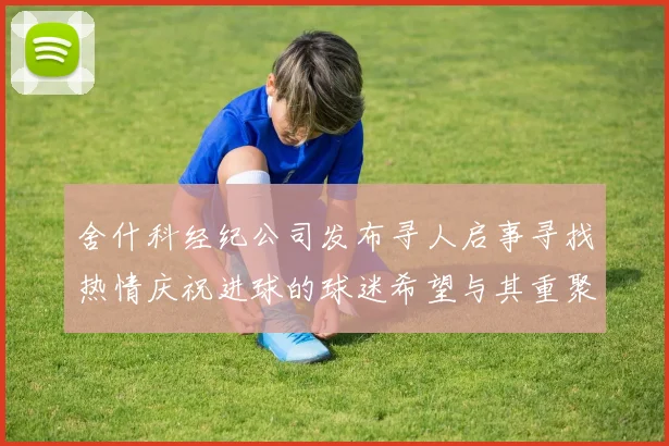 舍什科经纪公司发布寻人启事寻找热情庆祝进球的球迷希望与其重聚