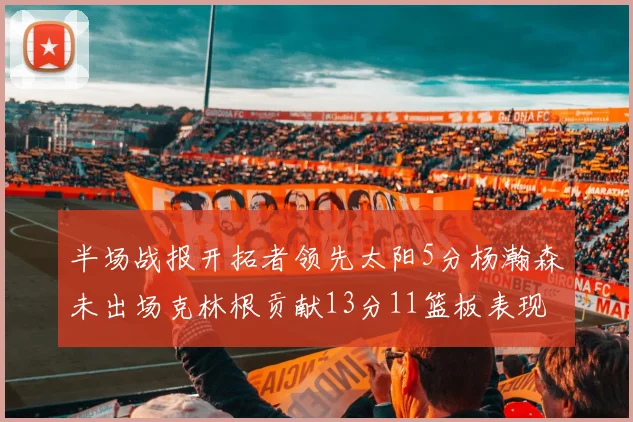 半场战报开拓者领先太阳5分杨瀚森未出场克林根贡献13分11篮板表现出色