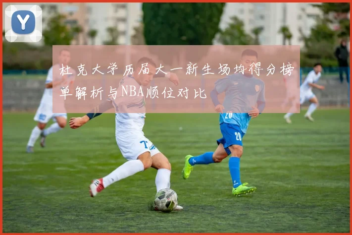 杜克大学历届大一新生场均得分榜单解析与NBA顺位对比