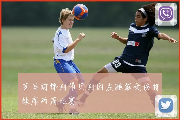 罗马前锋利昂贝利因左腿筋受伤将缺席两周比赛