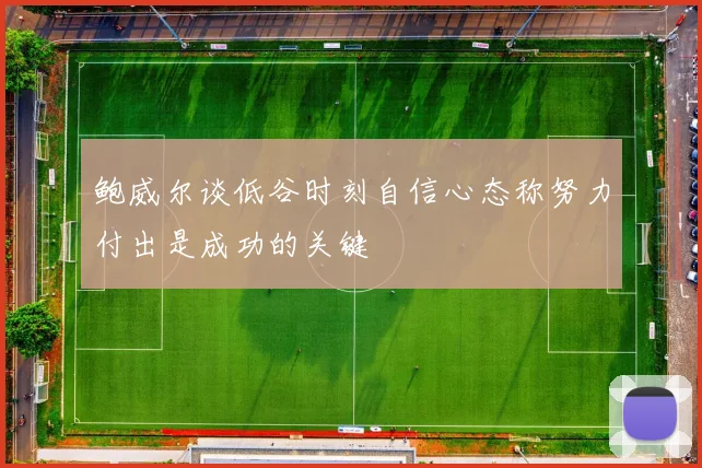 鲍威尔谈低谷时刻自信心态称努力付出是成功的关键