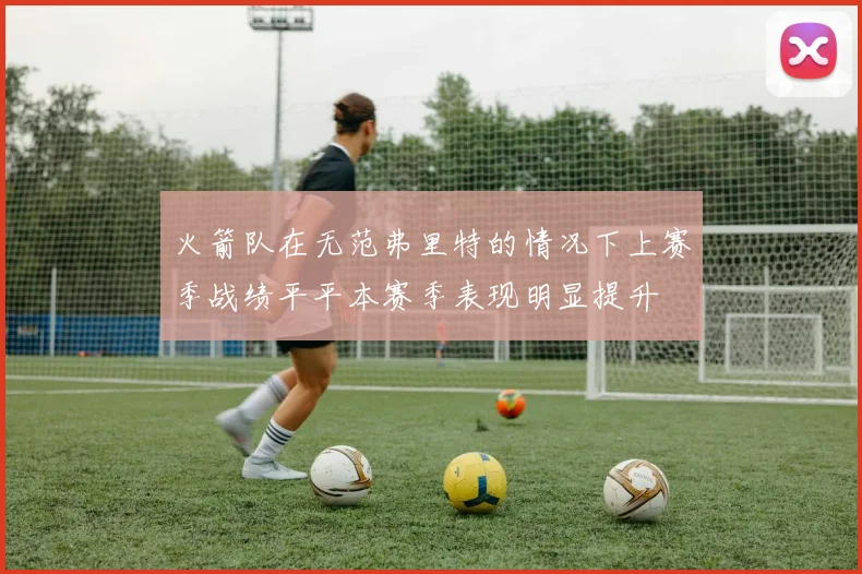 火箭队在无范弗里特的情况下上赛季战绩平平本赛季表现明显提升