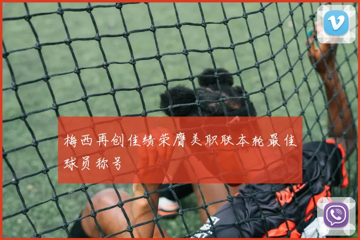 梅西再创佳绩荣膺美职联本轮最佳球员称号