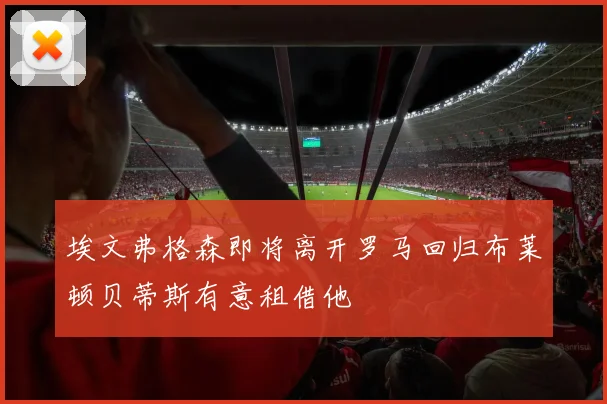 埃文弗格森即将离开罗马回归布莱顿贝蒂斯有意租借他