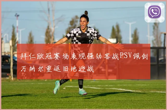 拜仁欧冠赛场表现强劲客战PSV佩剑万纳尔重返旧地迎战
