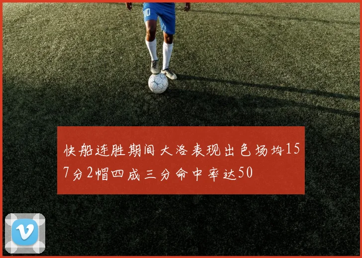 快船连胜期间大洛表现出色场均157分2帽四成三分命中率达50