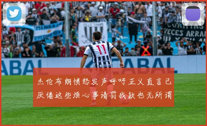 杰伦布朗愤怒发声呼吁正义直言已厌倦这些烦心事请罚我款也无所谓
