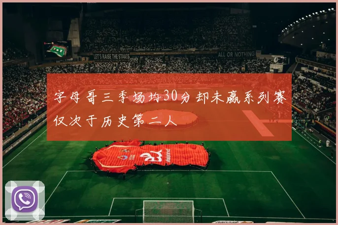 字母哥三季场均30分却未赢系列赛仅次于历史第二人