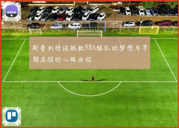 斯普利特谈执教NBA球队的梦想与早期启程的心路历程