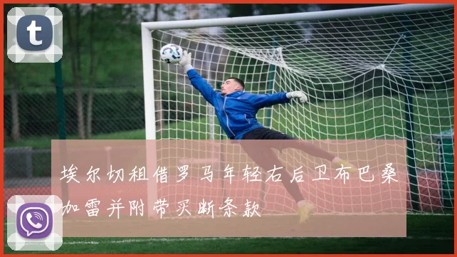 埃尔切租借罗马年轻右后卫布巴桑加雷并附带买断条款