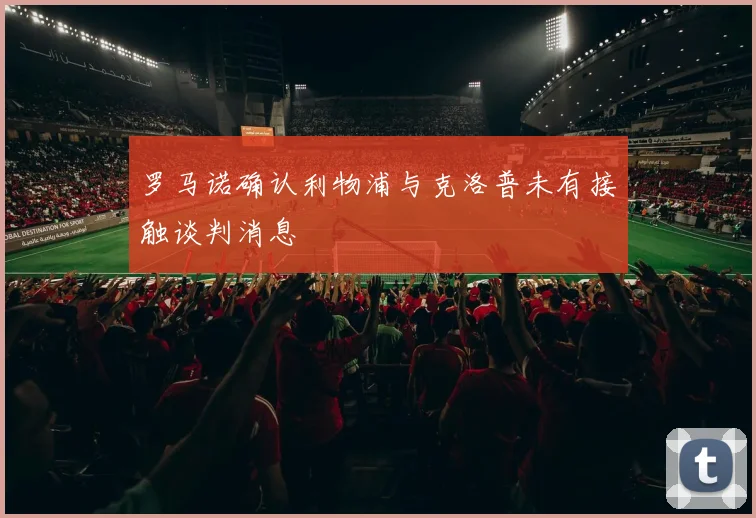 罗马诺确认利物浦与克洛普未有接触谈判消息