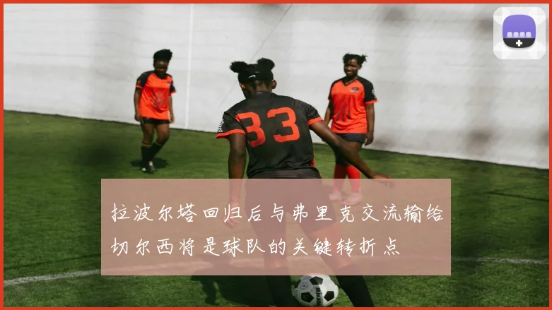 拉波尔塔回归后与弗里克交流输给切尔西将是球队的关键转折点