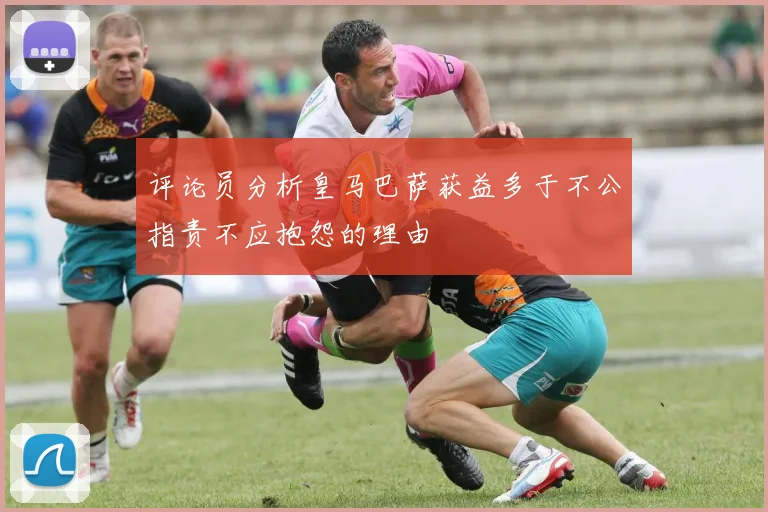 评论员分析皇马巴萨获益多于不公指责不应抱怨的理由